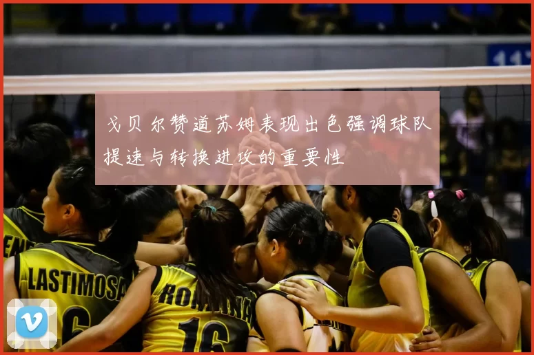 戈贝尔赞道苏姆表现出色强调球队提速与转换进攻的重要性