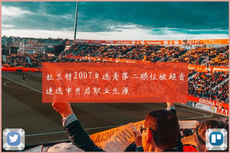 杜兰特2007年选秀第二顺位被超音速选中开启职业生涯
