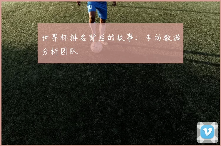 世界杯排名背后的故事:专访数据分析团队