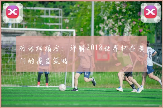 对话转播方:详解2018世界杯在澳门的覆盖策略