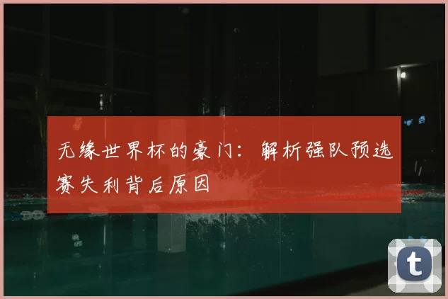 无缘世界杯的豪门:解析强队预选赛失利背后原因