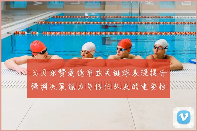 戈贝尔赞爱德华兹关键球表现提升强调决策能力与信任队友的重要性