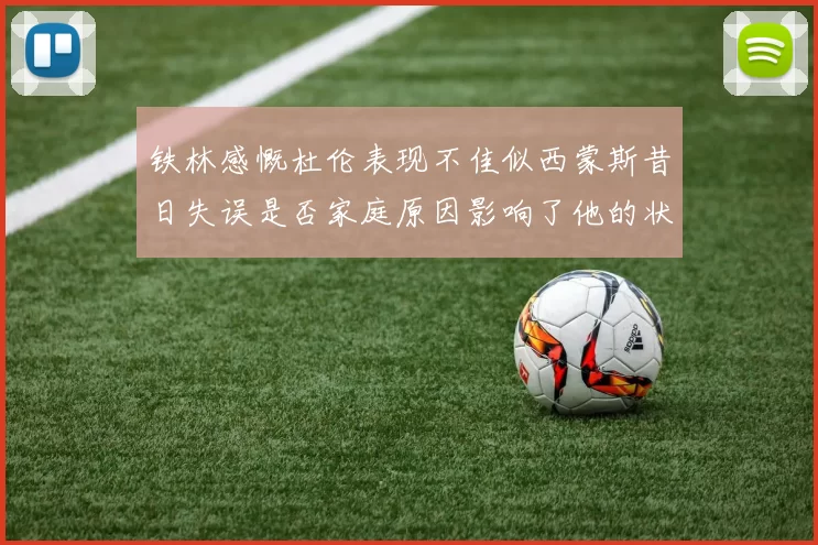 铁林感慨杜伦表现不佳似西蒙斯昔日失误是否家庭原因影响了他的状态