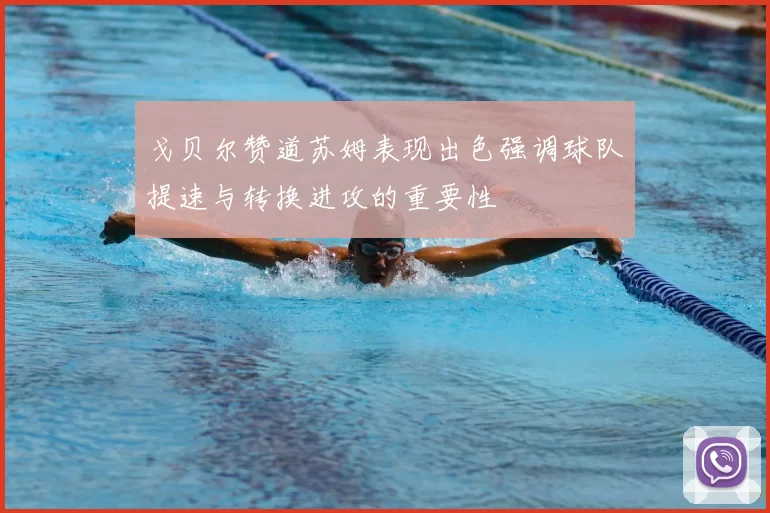 戈贝尔赞道苏姆表现出色强调球队提速与转换进攻的重要性