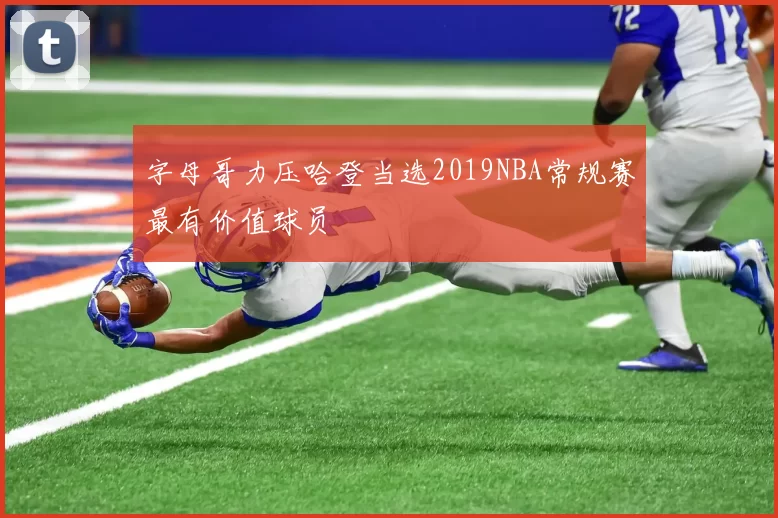 字母哥力压哈登当选2019NBA常规赛最有价值球员