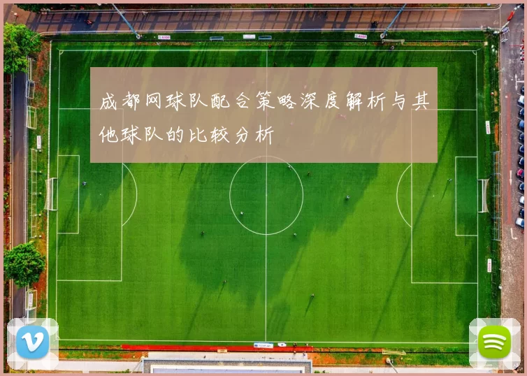 成都网球队配合策略深度解析与其他球队的比较分析