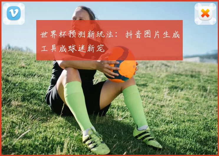 世界杯预测新玩法：抖音图片生成工具成球迷新宠