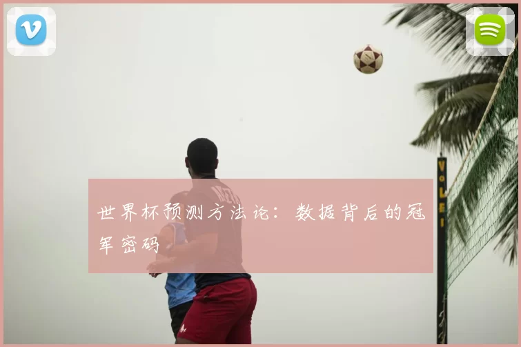 世界杯预测方法论：数据背后的冠军密码