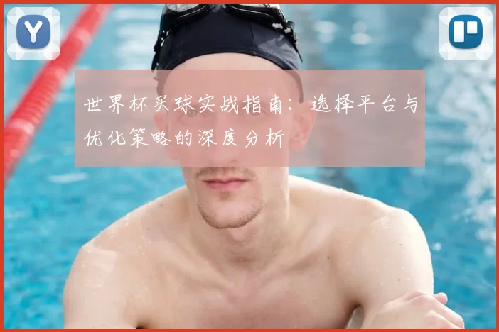 世界杯买球实战指南：选择平台与优化策略的深度分析