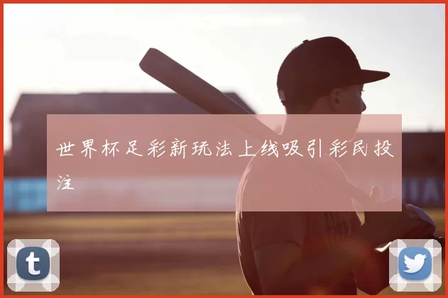 世界杯足彩新玩法上线吸引彩民投注