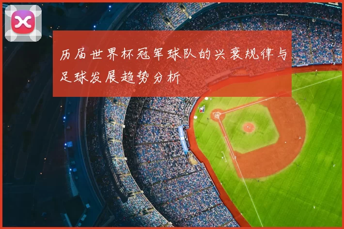 历届世界杯冠军球队的兴衰规律与足球发展趋势分析