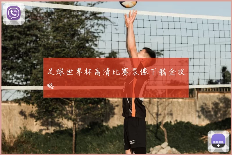 足球世界杯高清比赛录像下载全攻略