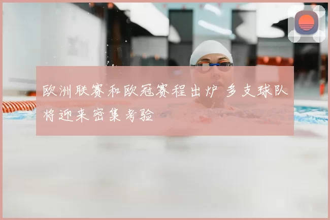 欧洲联赛和欧冠赛程出炉 多支球队将迎来密集考验