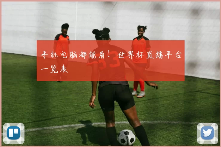 手机电脑都能看!世界杯直播平台一览表