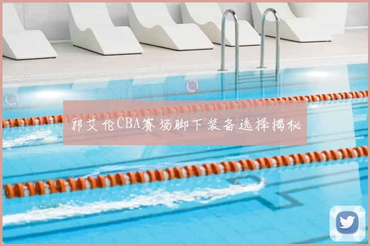 郭艾伦CBA赛场脚下装备选择揭秘