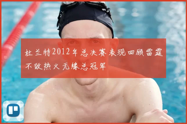 杜兰特2012年总决赛表现回顾雷霆不敌热火无缘总冠军