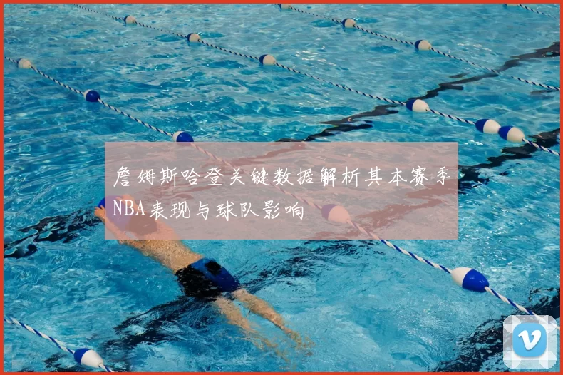 詹姆斯哈登关键数据解析其本赛季NBA表现与球队影响