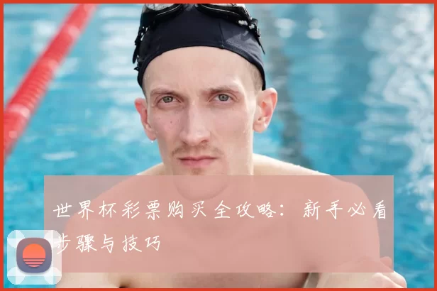 世界杯彩票购买全攻略：新手必看步骤与技巧