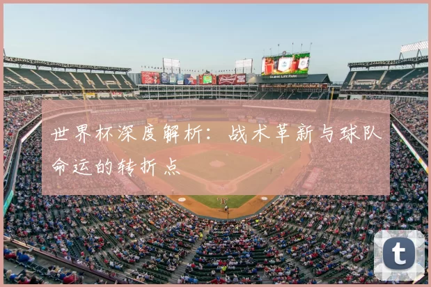 世界杯深度解析：战术革新与球队命运的转折点