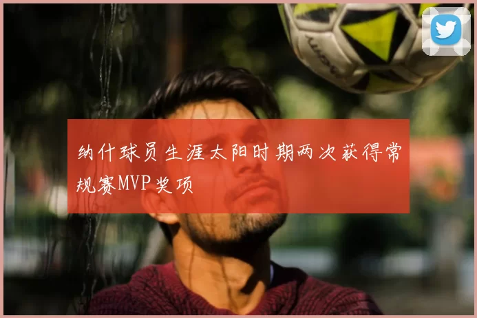 纳什球员生涯太阳时期两次获得常规赛MVP奖项