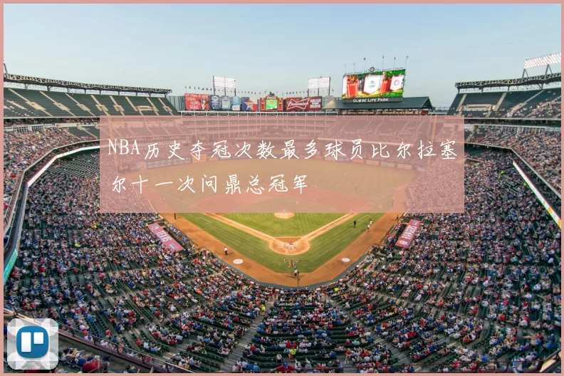 NBA历史夺冠次数最多球员比尔拉塞尔十一次问鼎总冠军