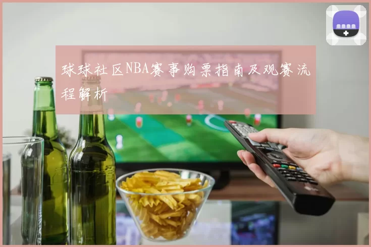球球社区NBA赛事购票指南及观赛流程解析