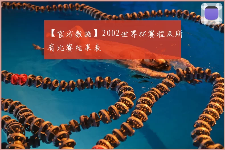 【官方数据】2002世界杯赛程及所有比赛结果表