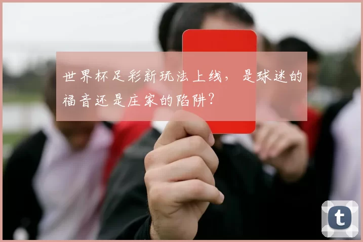 世界杯足彩新玩法上线,是球迷的福音还是庄家的陷阱?