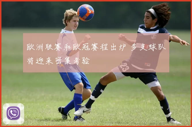 欧洲联赛和欧冠赛程出炉 多支球队将迎来密集考验