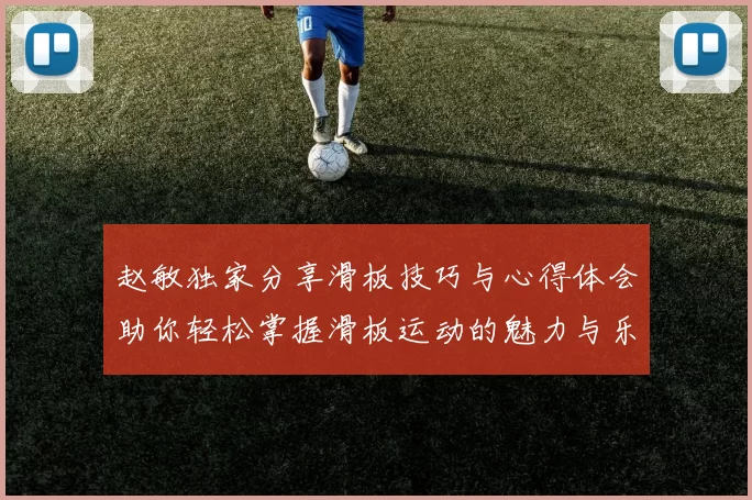 赵敏独家分享滑板技巧与心得体会助你轻松掌握滑板运动的魅力与乐趣