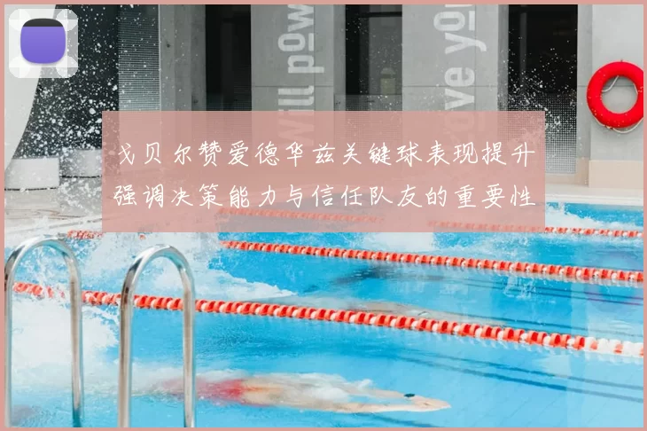 戈贝尔赞爱德华兹关键球表现提升强调决策能力与信任队友的重要性