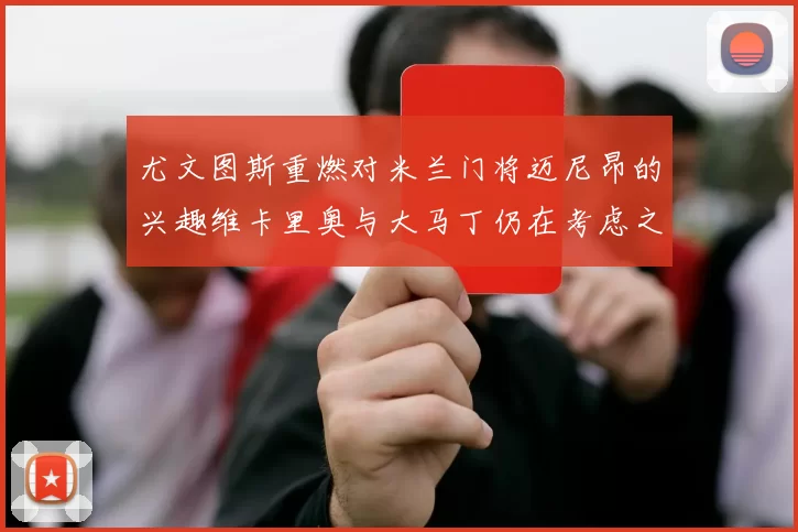 尤文图斯重燃对米兰门将迈尼昂的兴趣维卡里奥与大马丁仍在考虑之中