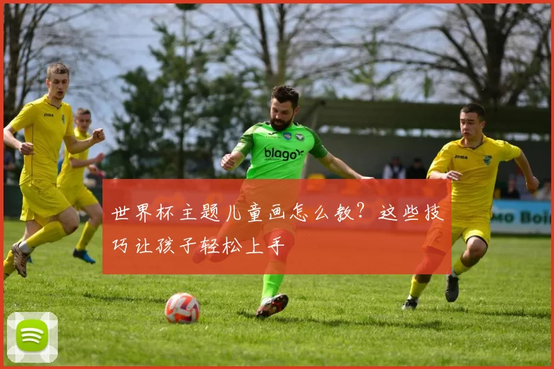 世界杯主题儿童画怎么教?这些技巧让孩子轻松上手