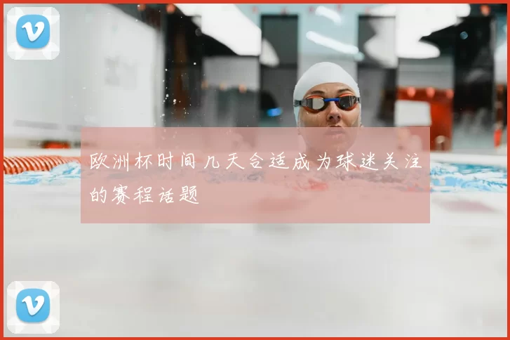 欧洲杯时间几天合适成为球迷关注的赛程话题