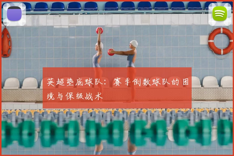 英超垫底球队：赛季倒数球队的困境与保级战术