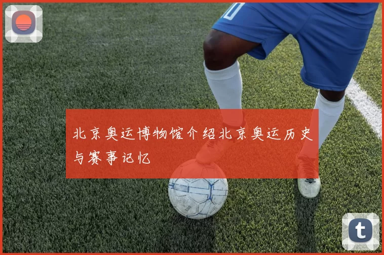 北京奥运博物馆介绍北京奥运历史与赛事记忆