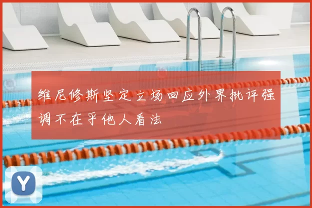 维尼修斯坚定立场回应外界批评强调不在乎他人看法