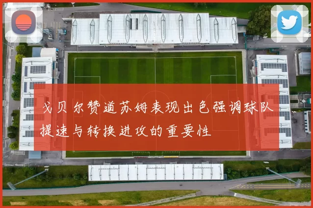 戈贝尔赞道苏姆表现出色强调球队提速与转换进攻的重要性