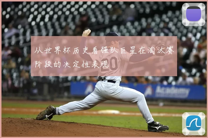 从世界杯历史看强队巨星在淘汰赛阶段的决定性表现