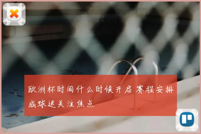 欧洲杯时间什么时候开启 赛程安排成球迷关注焦点