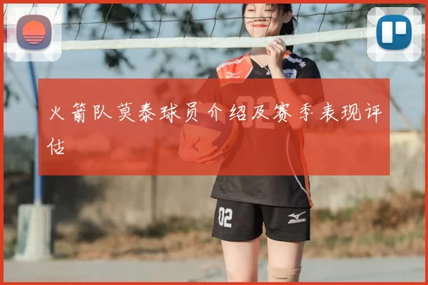 火箭队莫泰球员介绍及赛季表现评估