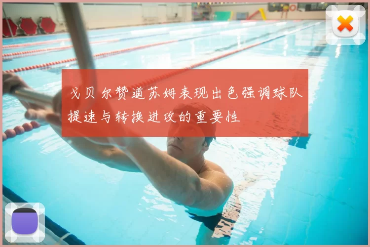 戈贝尔赞道苏姆表现出色强调球队提速与转换进攻的重要性