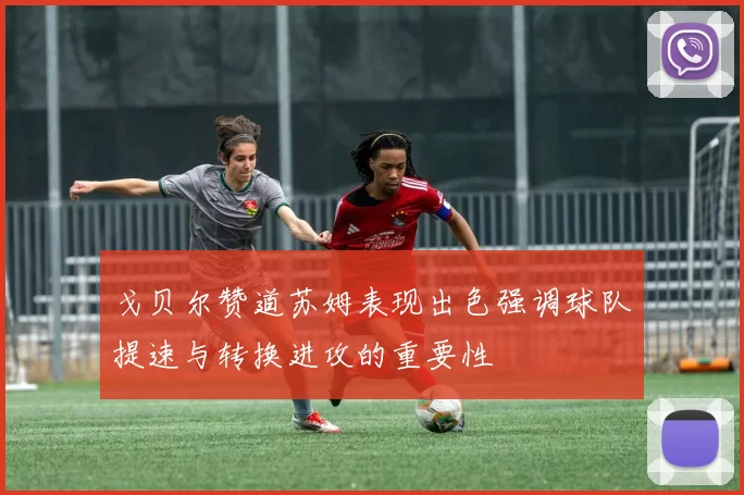 戈贝尔赞道苏姆表现出色强调球队提速与转换进攻的重要性