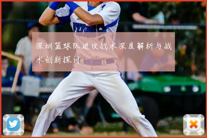 深圳篮球队进攻战术深度解析与战术创新探讨