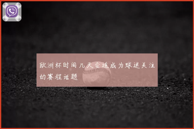 欧洲杯时间几天合适成为球迷关注的赛程话题