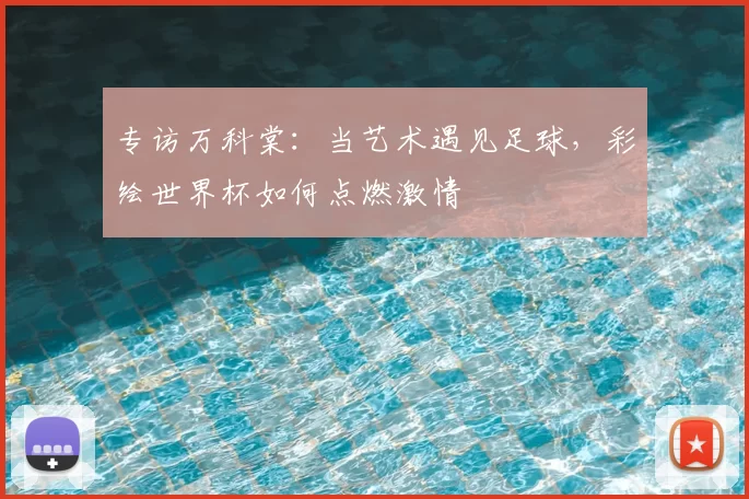 专访万科棠：当艺术遇见足球，彩绘世界杯如何点燃激情