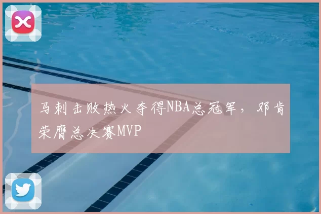 马刺击败热火夺得NBA总冠军，邓肯荣膺总决赛MVP
