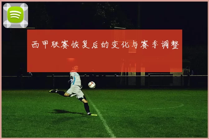 西甲联赛恢复后的变化与赛季调整