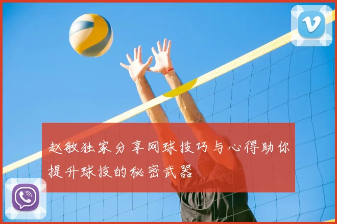 赵敏独家分享网球技巧与心得助你提升球技的秘密武器
