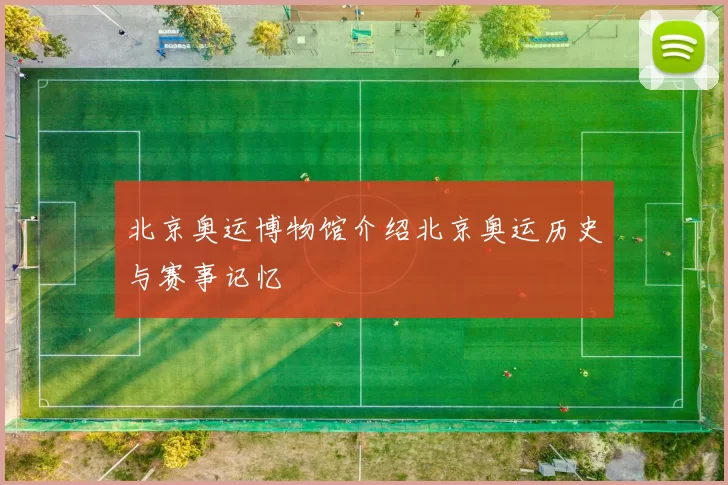 北京奥运博物馆介绍北京奥运历史与赛事记忆